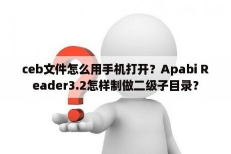 ceb文件怎么用手机打开？Apabi Reader3.2怎样制做二级子目录？