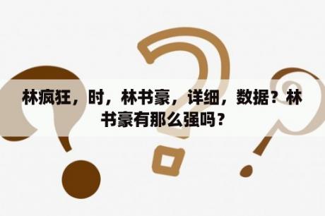 林疯狂，时，林书豪，详细，数据？林书豪有那么强吗？