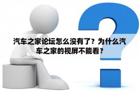 汽车之家论坛怎么没有了？为什么汽车之家的视屏不能看？