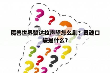 魔兽世界赞达拉声望怎么刷？灵魂口袋是什么？