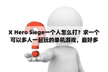 X Hero Siege一个人怎么打？求一个可以多人一起玩的单机游戏，最好多列几个？