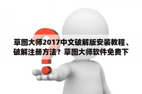 草图大师2017中文破解版安装教程、破解注册方法？草图大师软件免费下载草图大师7 0中文破解版 32 64位 免