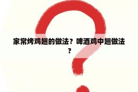 家常烤鸡翅的做法？啤酒鸡中翅做法？