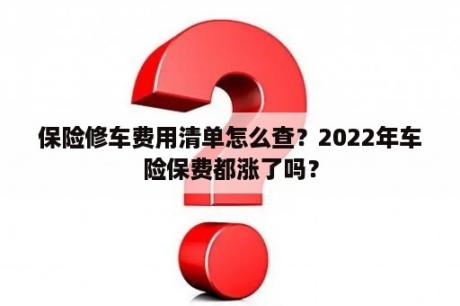 保险修车费用清单怎么查？2022年车险保费都涨了吗？