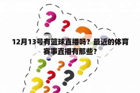 12月13号有篮球直播吗？最近的体育赛事直播有那些？