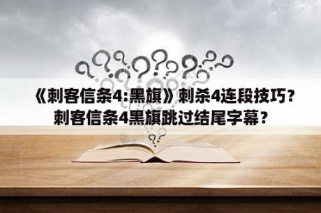 《刺客信条4:黑旗》刺杀4连段技巧？刺客信条4黑旗跳过结尾字幕？