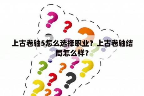 上古卷轴5怎么选择职业？上古卷轴结局怎么样？