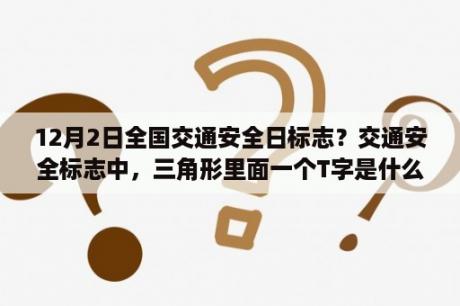 12月2日全国交通安全日标志？交通安全标志中，三角形里面一个T字是什么意思？