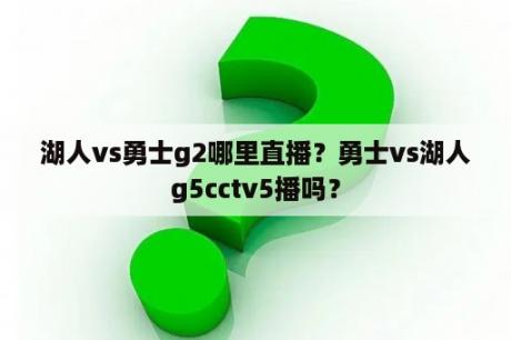 湖人vs勇士g2哪里直播？勇士vs湖人g5cctv5播吗？