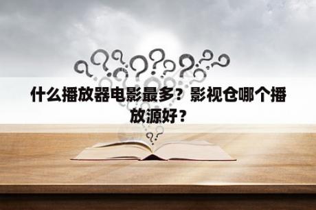 什么播放器电影最多？影视仓哪个播放源好？