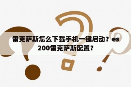 雷克萨斯怎么下载手机一键启动？es200雷克萨斯配置？