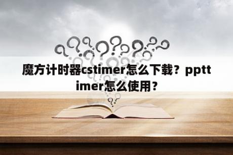 魔方计时器cstimer怎么下载？ppttimer怎么使用？