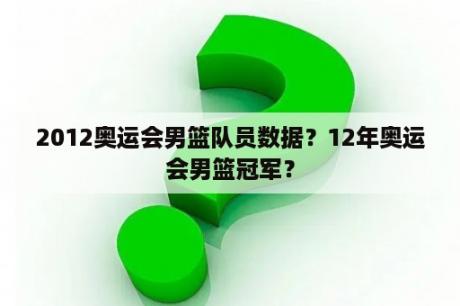 2012奥运会男篮队员数据？12年奥运会男篮冠军？