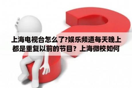 上海电视台怎么了?娱乐频道每天晚上都是重复以前的节目？上海微校如何回看？