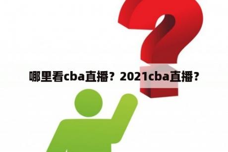 哪里看cba直播？2021cba直播？