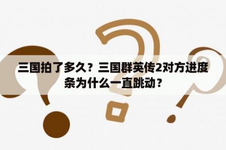 三国拍了多久？三国群英传2对方进度条为什么一直跳动？