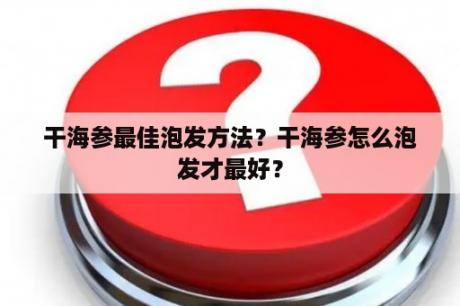 干海参最佳泡发方法？干海参怎么泡发才最好？