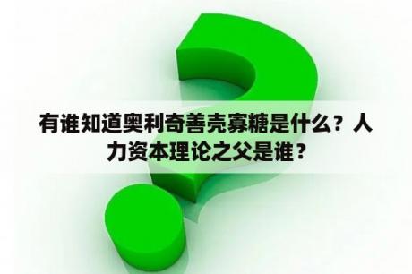 有谁知道奥利奇善壳寡糖是什么？人力资本理论之父是谁？