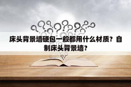 床头背景墙硬包一般都用什么材质？自制床头背景墙？