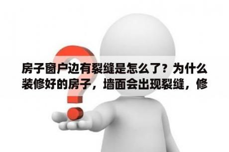 房子窗户边有裂缝是怎么了？为什么装修好的房子，墙面会出现裂缝，修了之后还会再裂？