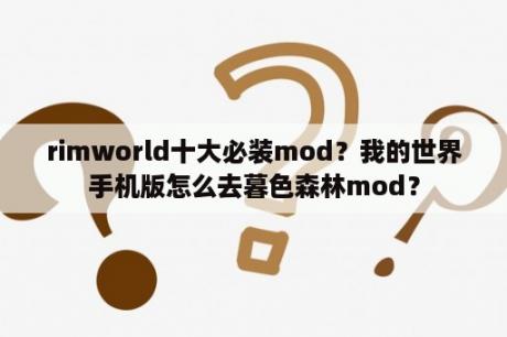 rimworld十大必装mod？我的世界手机版怎么去暮色森林mod？