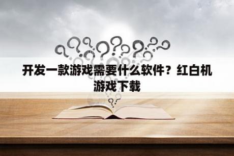 开发一款游戏需要什么软件？红白机游戏下载