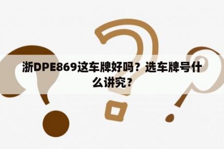 浙DPE869这车牌好吗？选车牌号什么讲究？