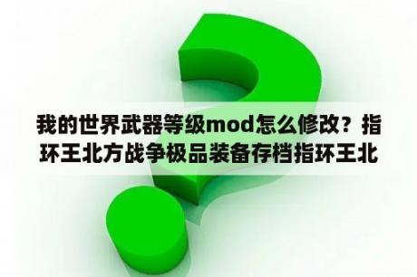 我的世界武器等级mod怎么修改？指环王北方战争极品装备存档指环王北方战争极品装备存档