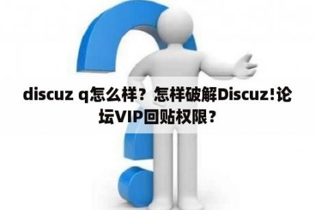 discuz q怎么样？怎样破解Discuz!论坛VIP回贴权限？