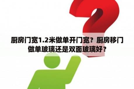 厨房门宽1.2米做单开门宽？厨房移门做单玻璃还是双面玻璃好？