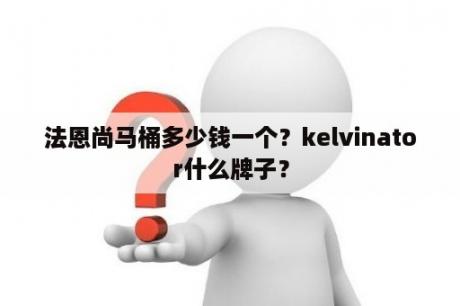 法恩尚马桶多少钱一个？kelvinator什么牌子？