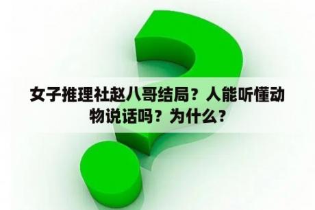 女子推理社赵八哥结局？人能听懂动物说话吗？为什么？