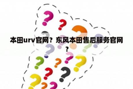 本田urv官网？东风本田售后服务官网？