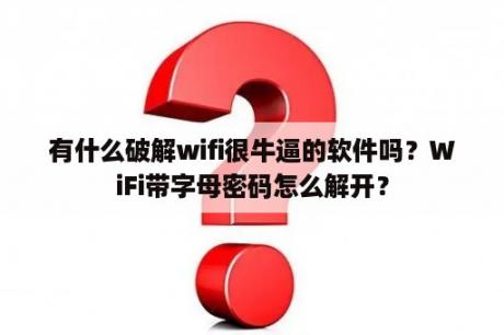 有什么破解wifi很牛逼的软件吗？WiFi带字母密码怎么解开？