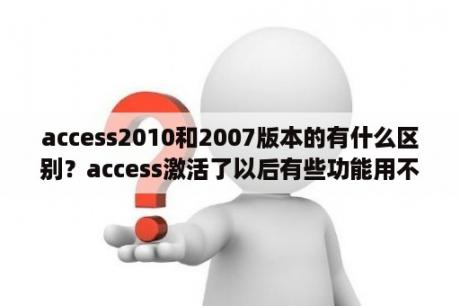 access2010和2007版本的有什么区别？access激活了以后有些功能用不了？