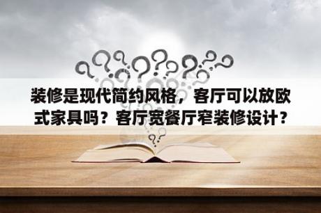 装修是现代简约风格，客厅可以放欧式家具吗？客厅宽餐厅窄装修设计？