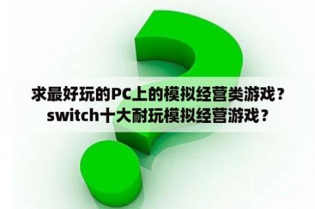 求最好玩的PC上的模拟经营类游戏？switch十大耐玩模拟经营游戏？