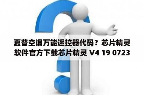 夏普空调万能遥控器代码？芯片精灵软件官方下载芯片精灵 V4 19 0723 最新免费版 下