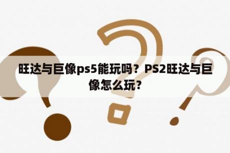 旺达与巨像ps5能玩吗？PS2旺达与巨像怎么玩？