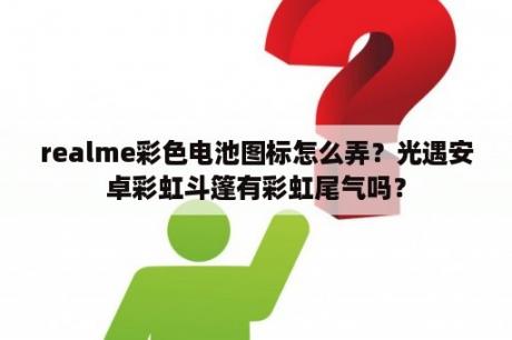 realme彩色电池图标怎么弄？光遇安卓彩虹斗篷有彩虹尾气吗？