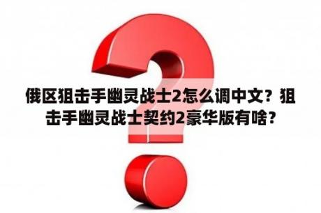 俄区狙击手幽灵战士2怎么调中文？狙击手幽灵战士契约2豪华版有啥？