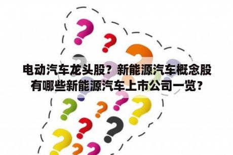 电动汽车龙头股？新能源汽车概念股有哪些新能源汽车上市公司一览？