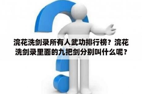 浣花洗剑录所有人武功排行榜？浣花洗剑录里面的九把剑分别叫什么呢？