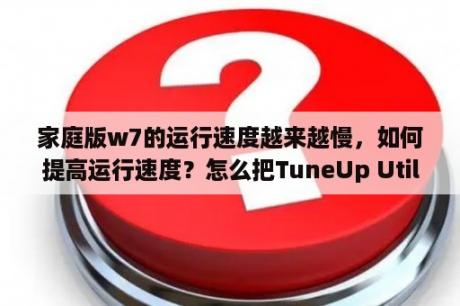 家庭版w7的运行速度越来越慢，如何提高运行速度？怎么把TuneUp Utilities这个软件的英文界面改成中文的？