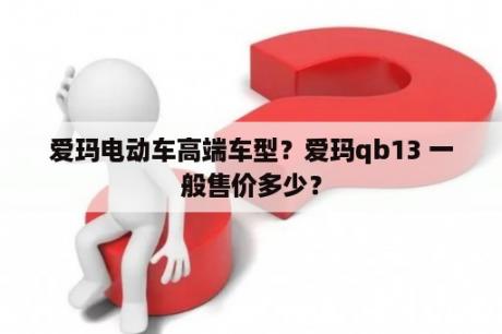 爱玛电动车高端车型？爱玛qb13 一般售价多少？