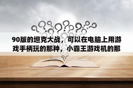 90版的坦克大战，可以在电脑上用游戏手柄玩的那种，小霸王游戏机的那个。谢谢？FC的90坦克一共有多少关？