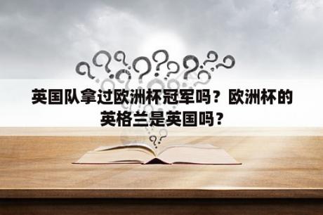 英国队拿过欧洲杯冠军吗？欧洲杯的英格兰是英国吗？