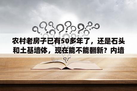 农村老房子已有50多年了，还是石头和土基墙体，现在能不能翻新？内墙涂料翻新施工方法？