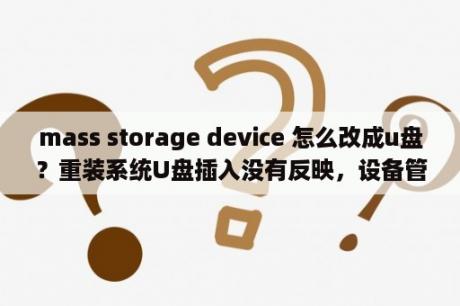 mass storage device 怎么改成u盘？重装系统U盘插入没有反映，设备管理器中usb都有感叹号，怎么装这个驱动啊？