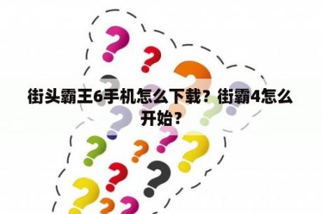 街头霸王6手机怎么下载？街霸4怎么开始？